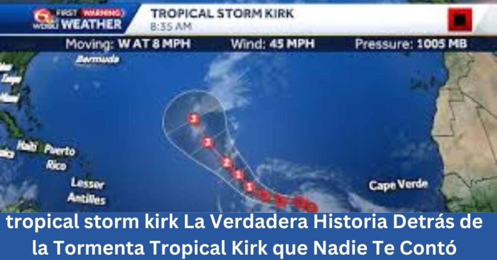 tropical storm kirk La Verdadera Historia Detrás de la Tormenta Tropical Kirk que Nadie Te Contó