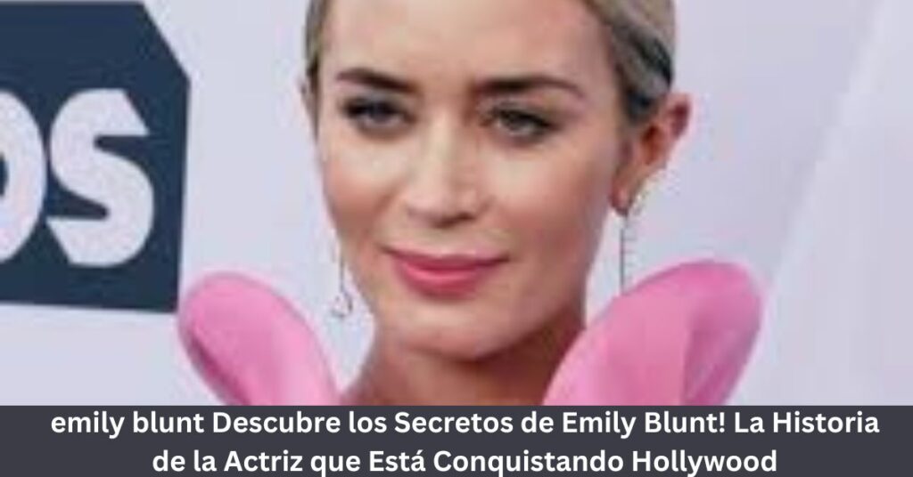 emily blunt Descubre los Secretos de Emily Blunt! La Historia de la Actriz que Está Conquistando Hollywood