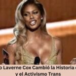 Descubre Cómo Laverne Cox Cambió la Historia de la Televisión y el Activismo Trans