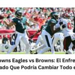 eagles vs browns Eagles vs Browns: El Enfrentamiento Más Esperado Que Podría Cambiar Todo en la NFL