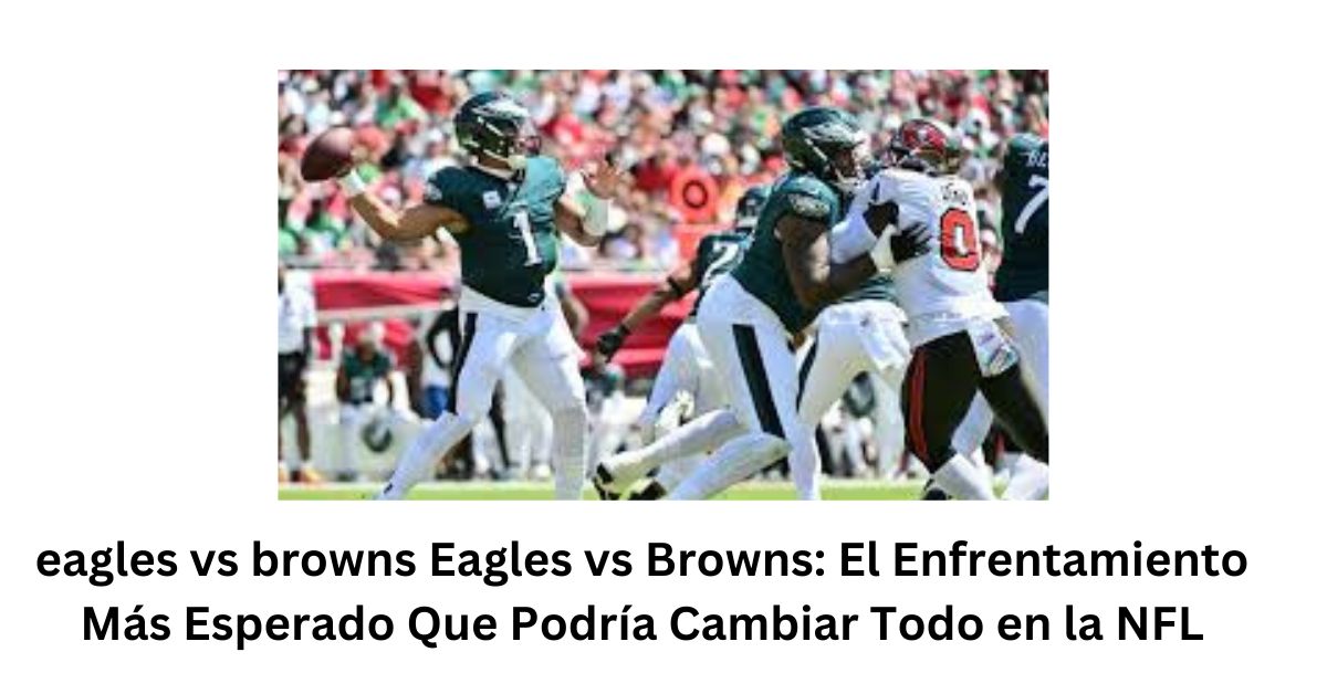 eagles vs browns Eagles vs Browns: El Enfrentamiento Más Esperado Que Podría Cambiar Todo en la NFL