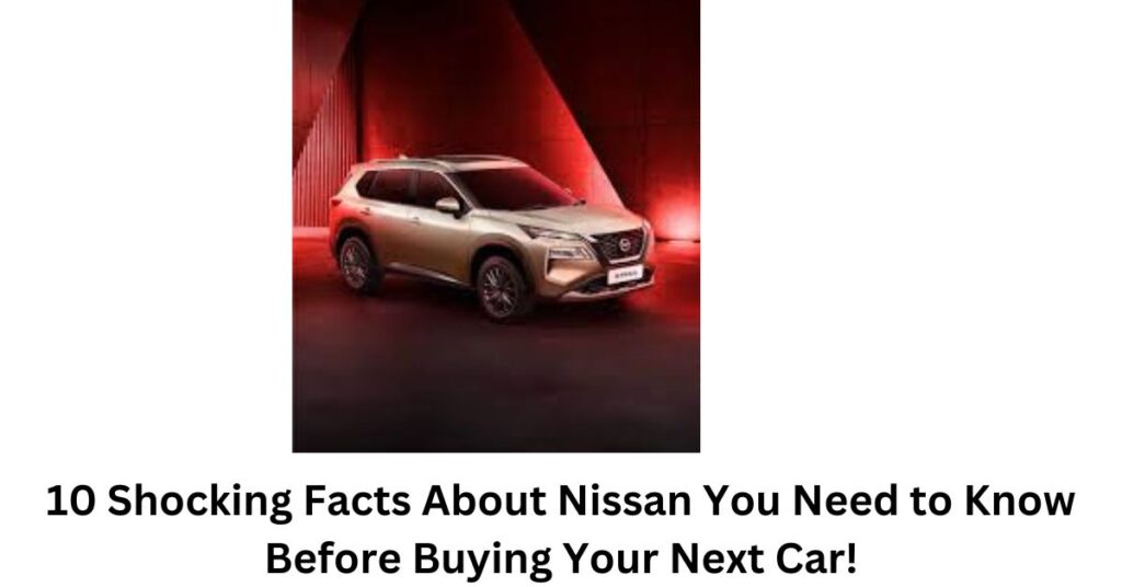 10 Shocking Facts About Nissan You Need to Know Before Buying Your Next Car!