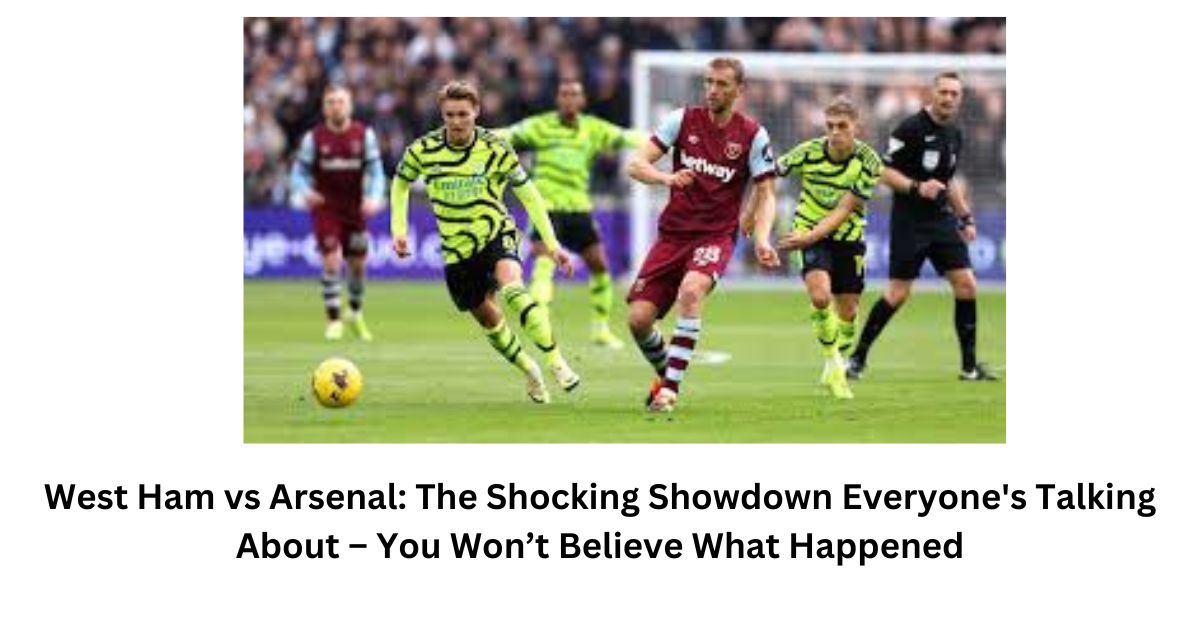 West Ham vs Arsenal: The Shocking Showdown Everyone's Talking About – You Won’t Believe What Happened