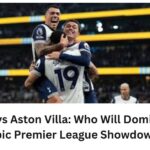 Tottenham vs Aston Villa: Who Will Dominate in This Epic Premier League Showdown